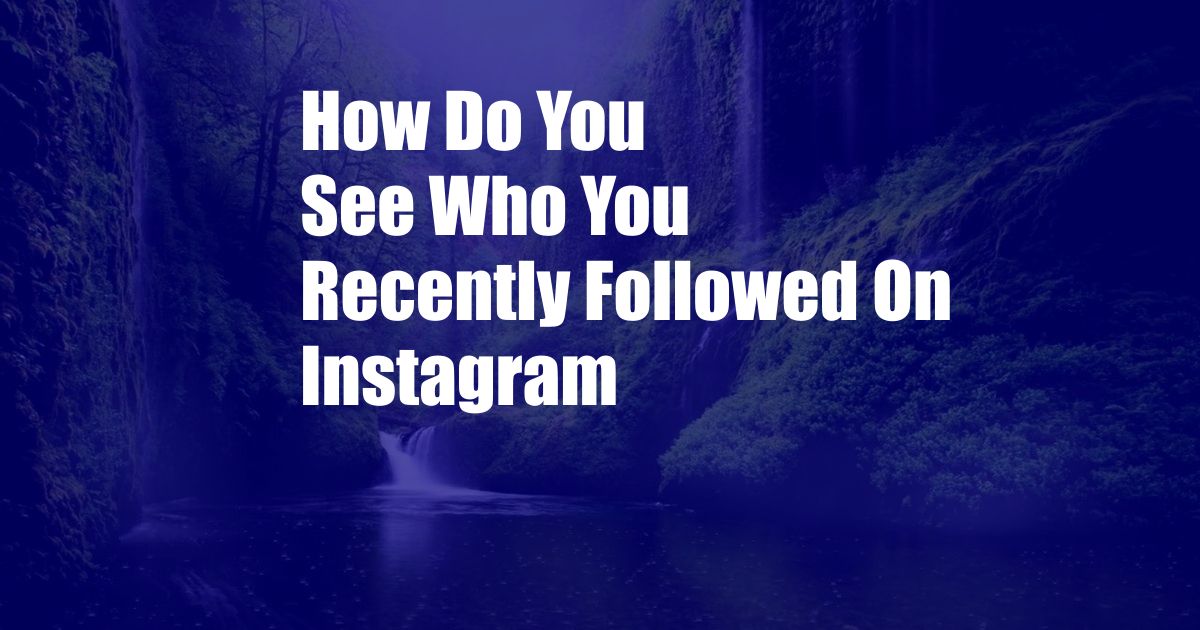 How Do You See Who You Recently Followed On Instagram