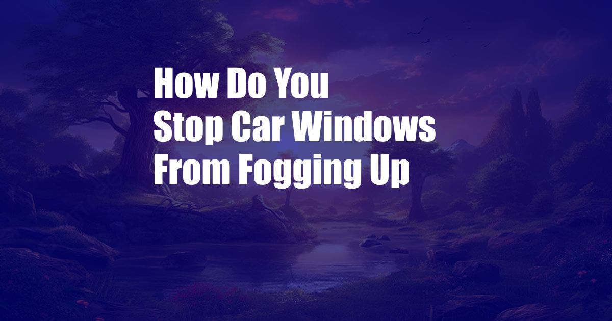How Do You Stop Car Windows From Fogging Up