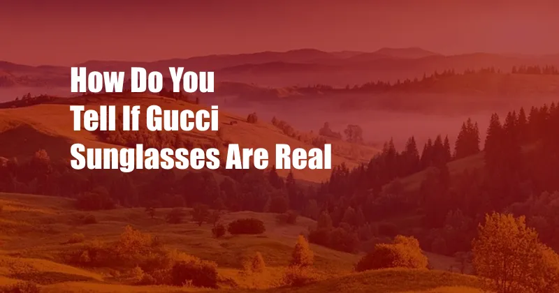 How Do You Tell If Gucci Sunglasses Are Real