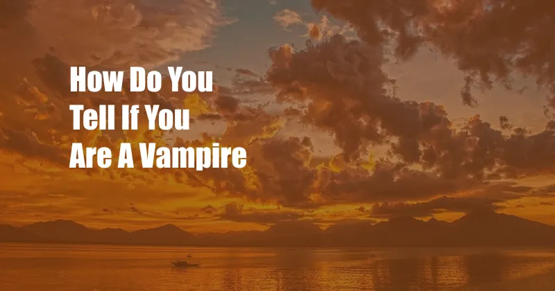 How Do You Tell If You Are A Vampire