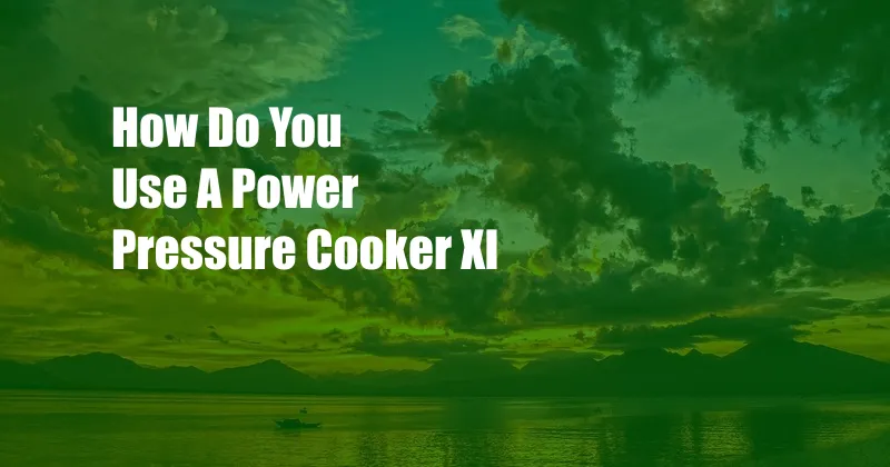 How Do You Use A Power Pressure Cooker Xl