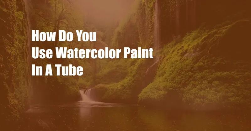 How Do You Use Watercolor Paint In A Tube