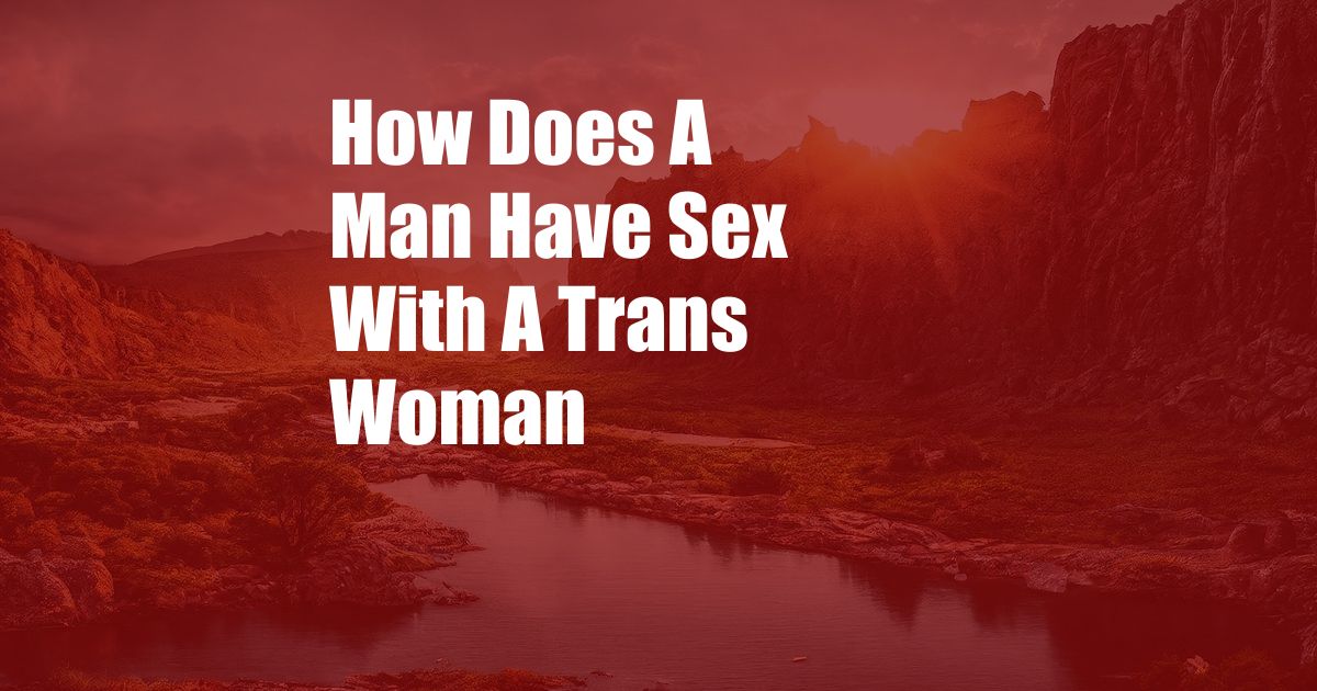 How Does A Man Have Sex With A Trans Woman