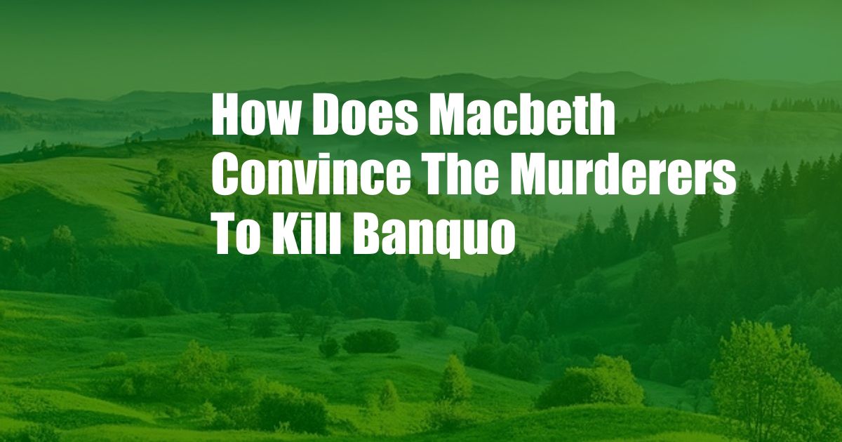 How Does Macbeth Convince The Murderers To Kill Banquo