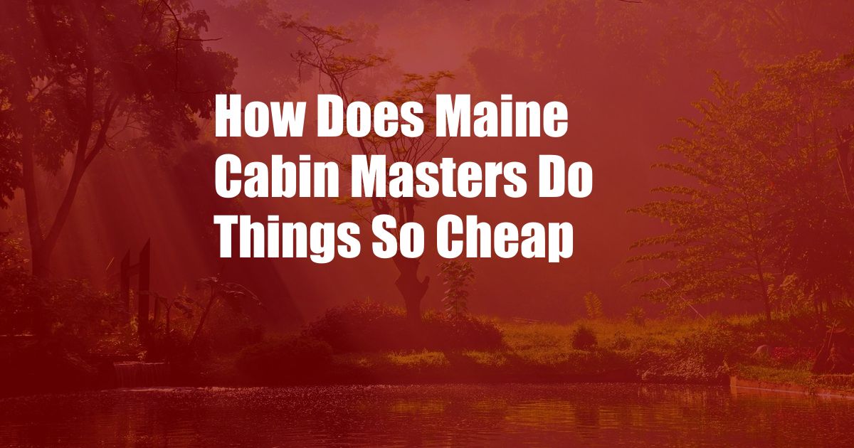 How Does Maine Cabin Masters Do Things So Cheap