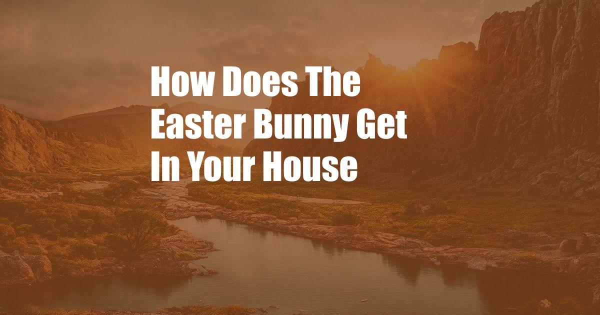 How Does The Easter Bunny Get In Your House