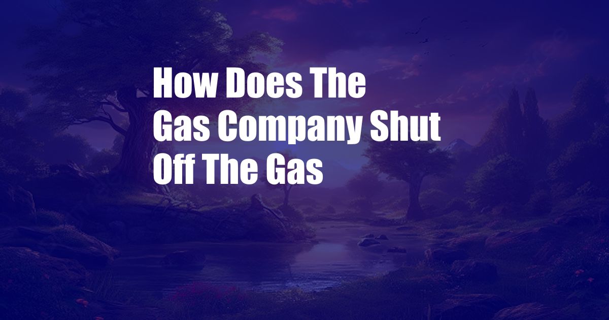 How Does The Gas Company Shut Off The Gas