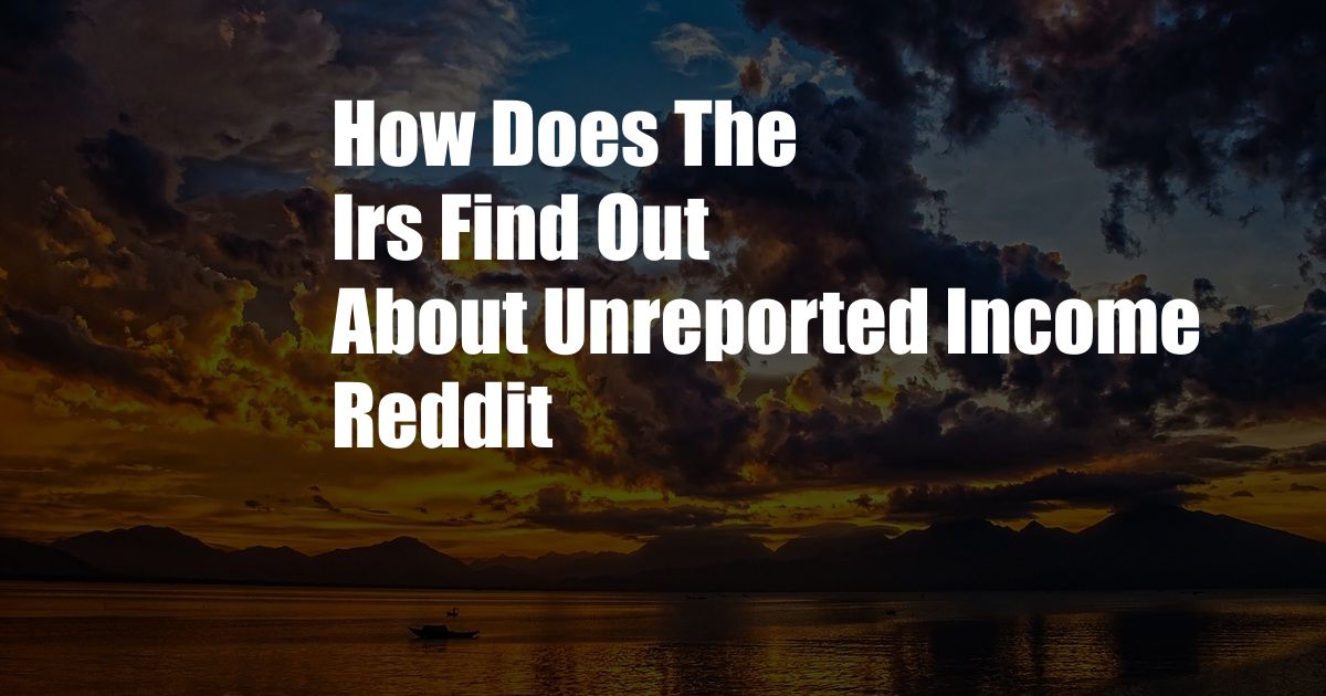 How Does The Irs Find Out About Unreported Income Reddit