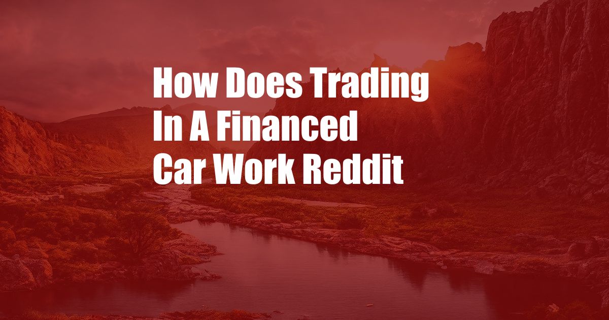 How Does Trading In A Financed Car Work Reddit