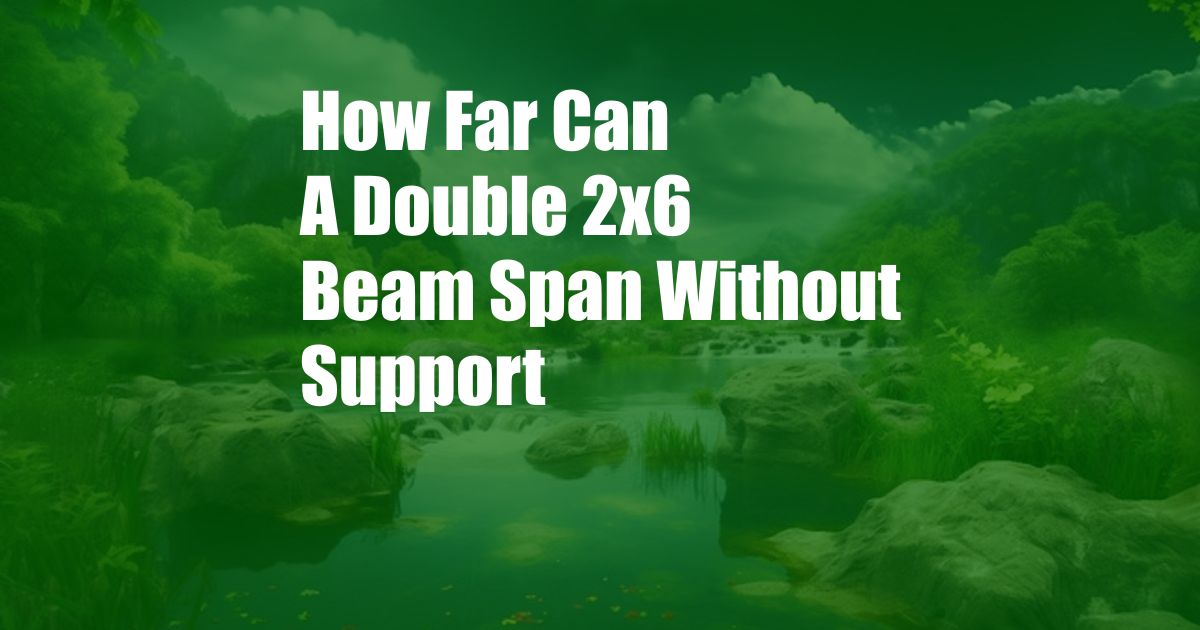 How Far Can A Double 2x6 Beam Span Without Support