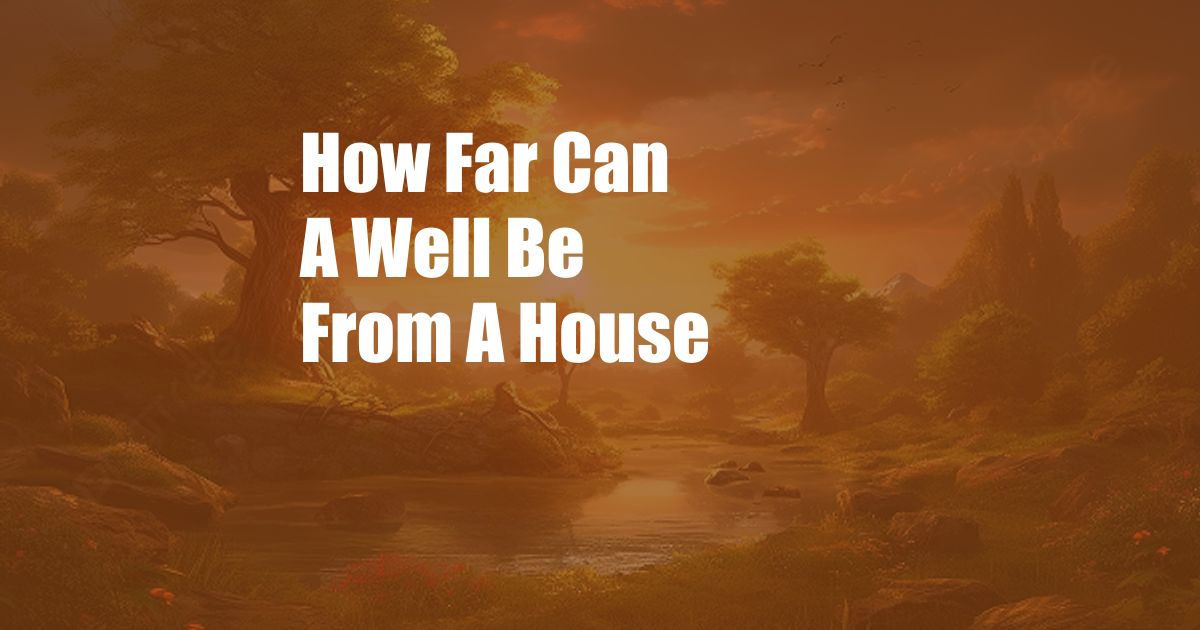 How Far Can A Well Be From A House