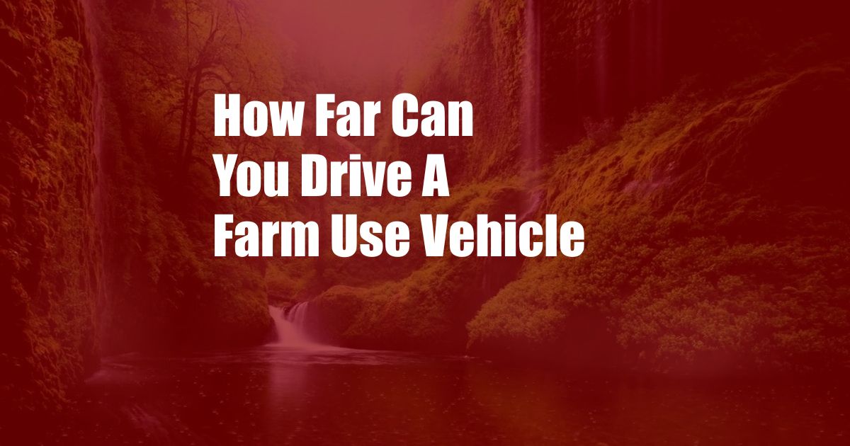 How Far Can You Drive A Farm Use Vehicle