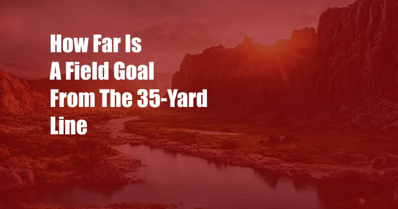 How Far Is A Field Goal From The 35-Yard Line