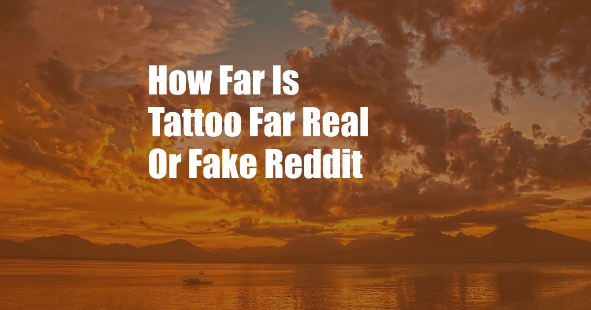 How Far Is Tattoo Far Real Or Fake Reddit