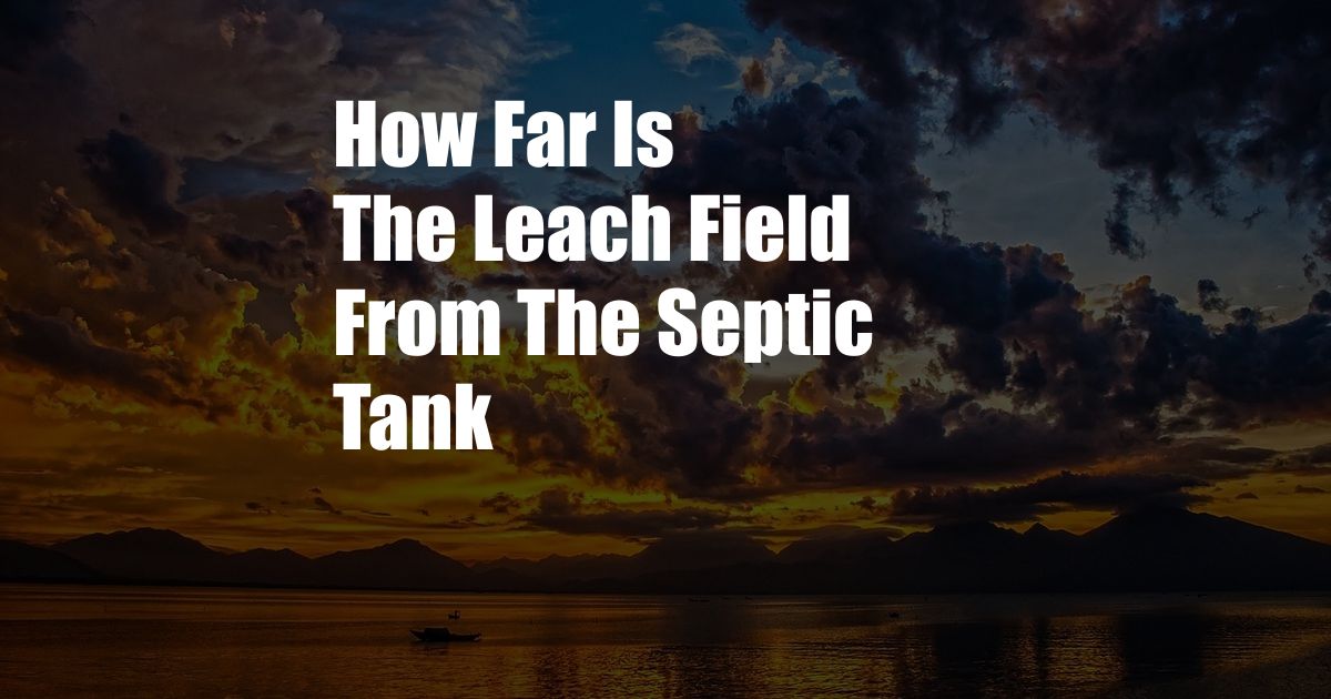 How Far Is The Leach Field From The Septic Tank