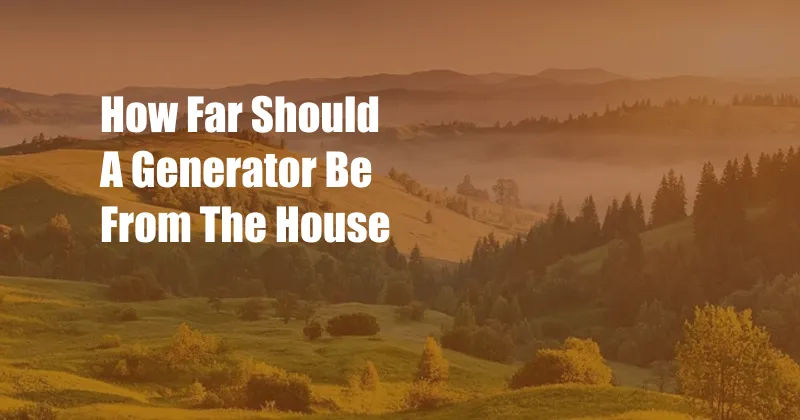 How Far Should A Generator Be From The House