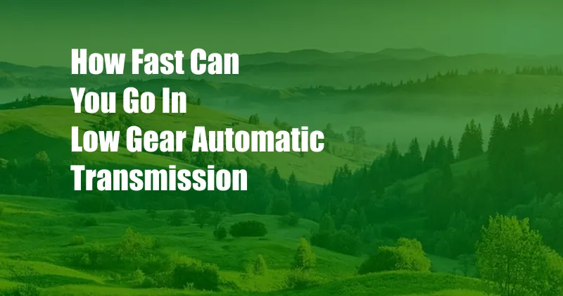 How Fast Can You Go In Low Gear Automatic Transmission