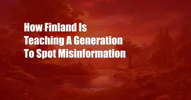 How Finland Is Teaching A Generation To Spot Misinformation