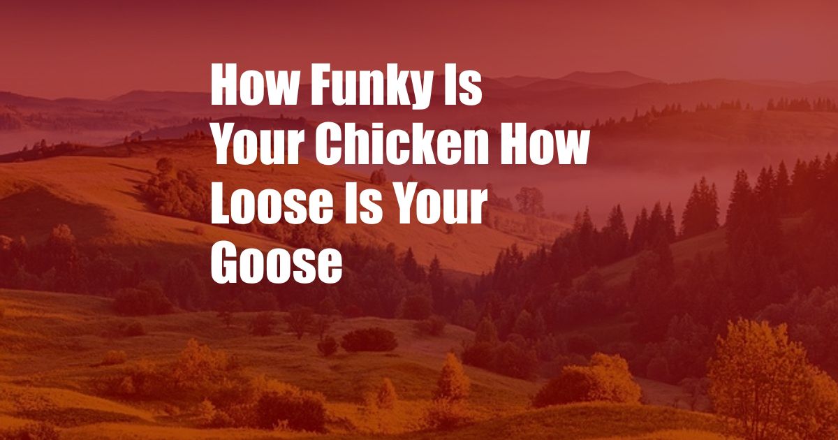 How Funky Is Your Chicken How Loose Is Your Goose