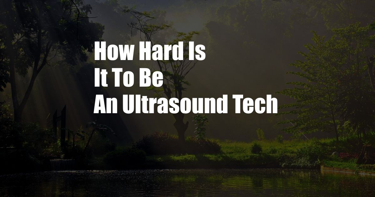 How Hard Is It To Be An Ultrasound Tech