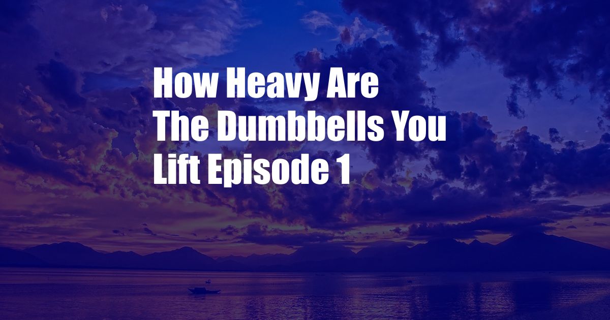 How Heavy Are The Dumbbells You Lift Episode 1