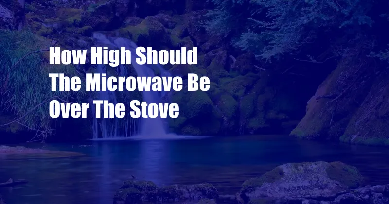 How High Should The Microwave Be Over The Stove