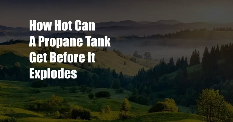 How Hot Can A Propane Tank Get Before It Explodes