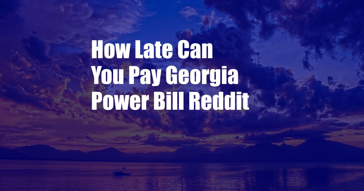 How Late Can You Pay Georgia Power Bill Reddit