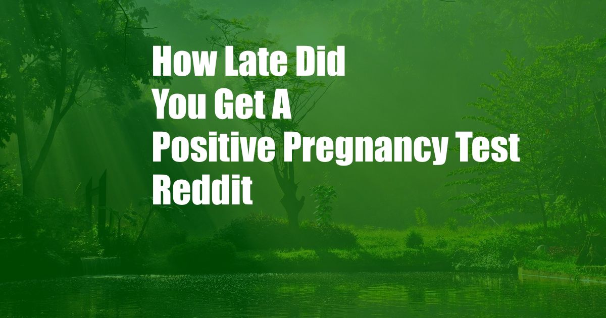 How Late Did You Get A Positive Pregnancy Test Reddit