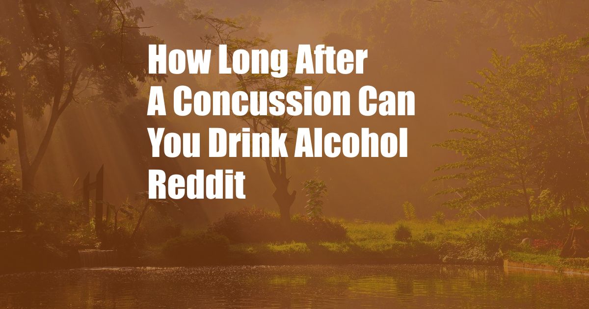 How Long After A Concussion Can You Drink Alcohol Reddit