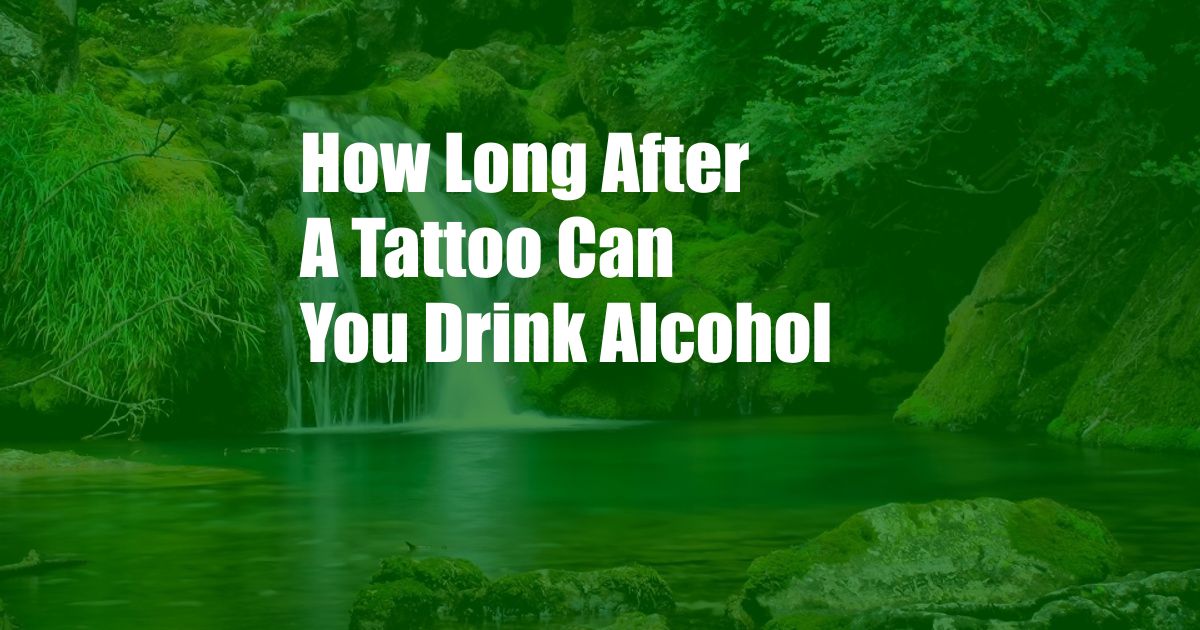 How Long After A Tattoo Can You Drink Alcohol