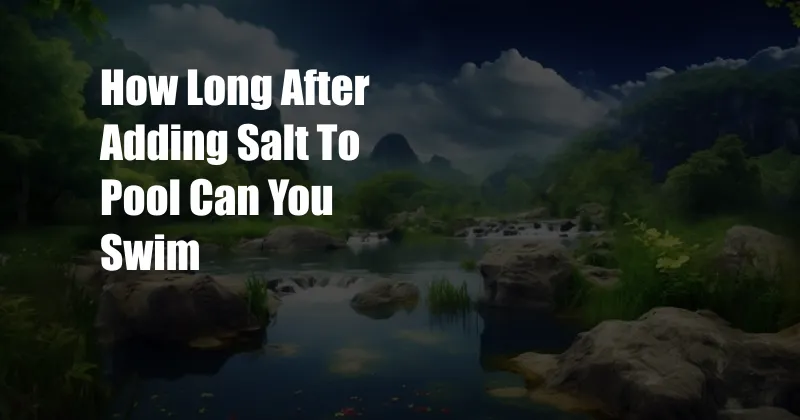 How Long After Adding Salt To Pool Can You Swim