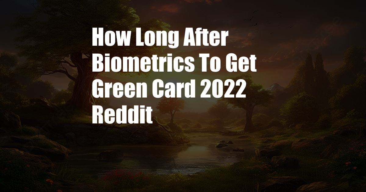 How Long After Biometrics To Get Green Card 2022 Reddit