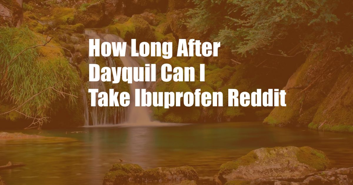 How Long After Dayquil Can I Take Ibuprofen Reddit