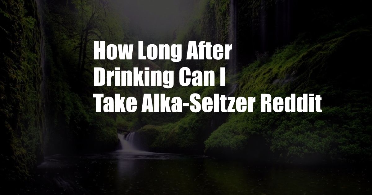 How Long After Drinking Can I Take Alka-Seltzer Reddit