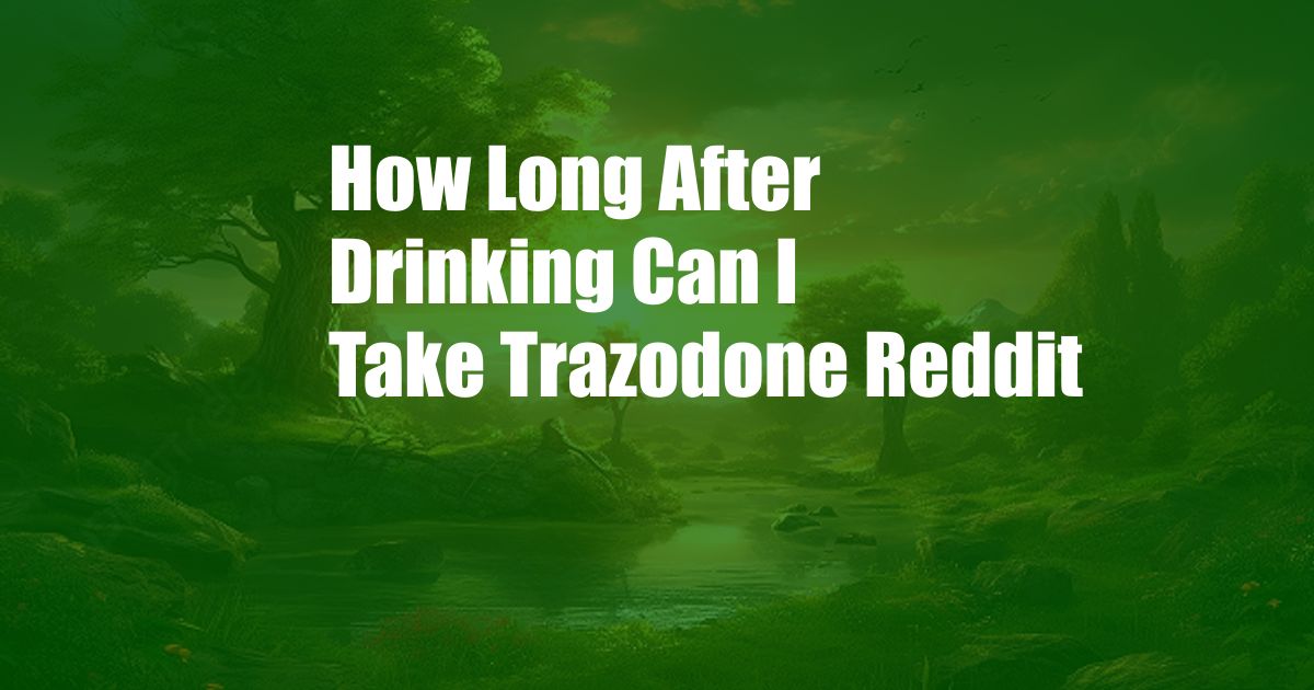 How Long After Drinking Can I Take Trazodone Reddit