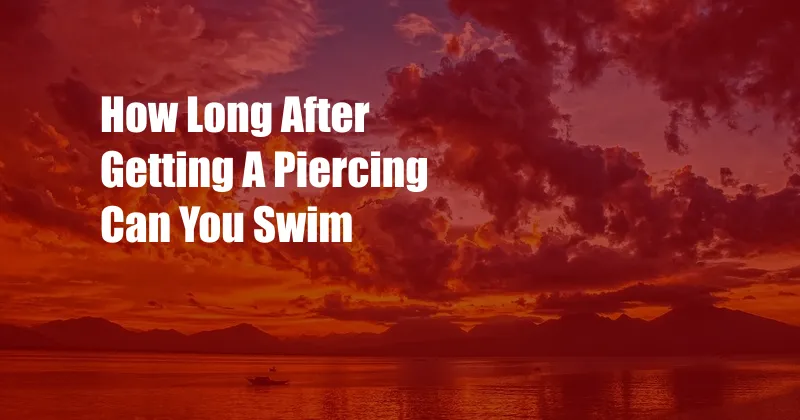 How Long After Getting A Piercing Can You Swim