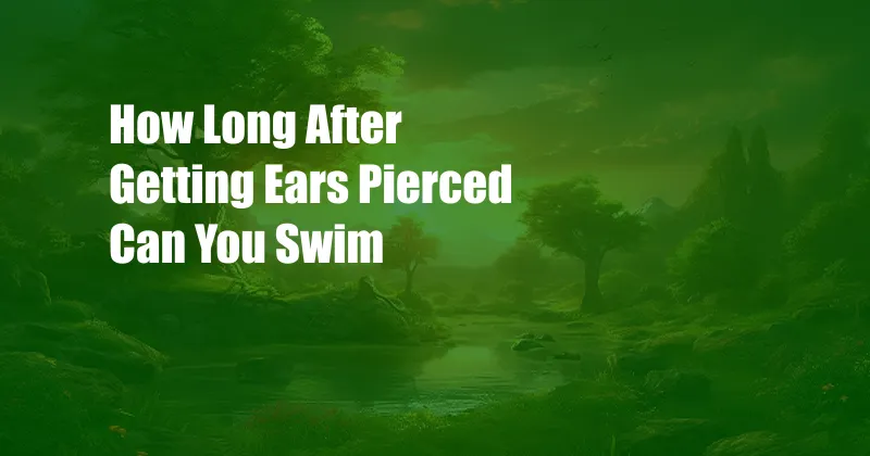 How Long After Getting Ears Pierced Can You Swim