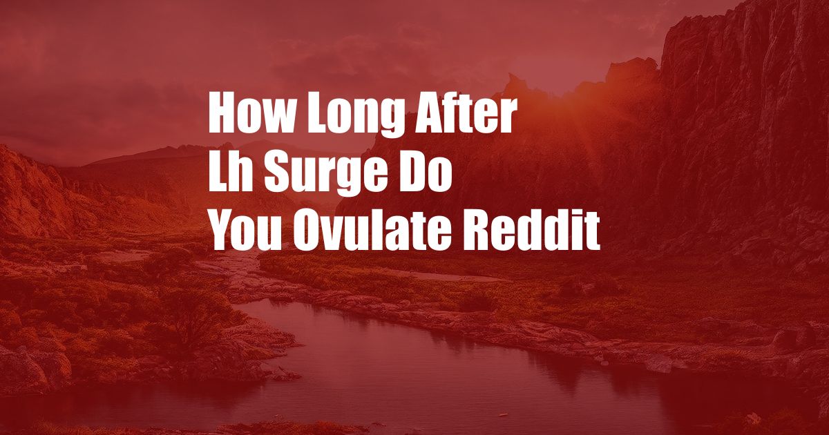 How Long After Lh Surge Do You Ovulate Reddit