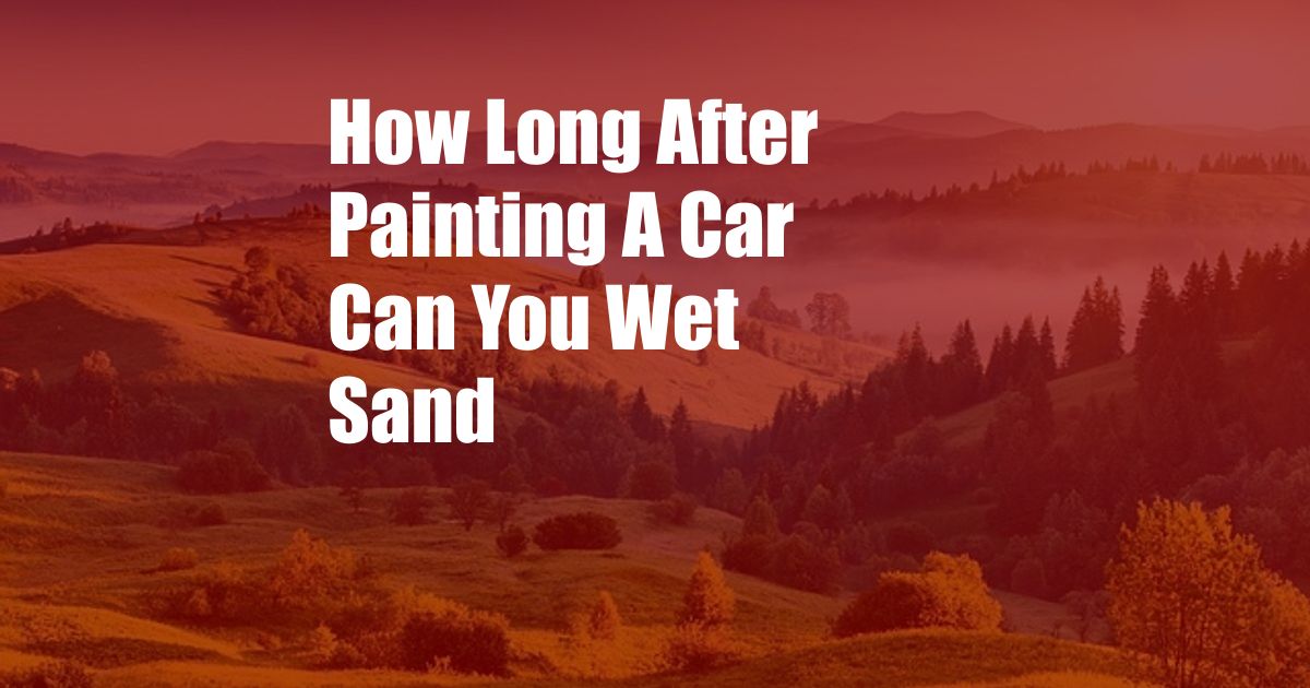 How Long After Painting A Car Can You Wet Sand