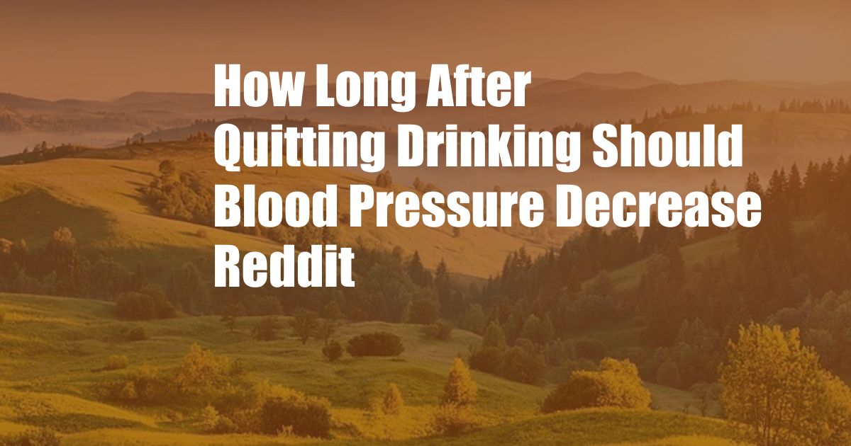 How Long After Quitting Drinking Should Blood Pressure Decrease Reddit