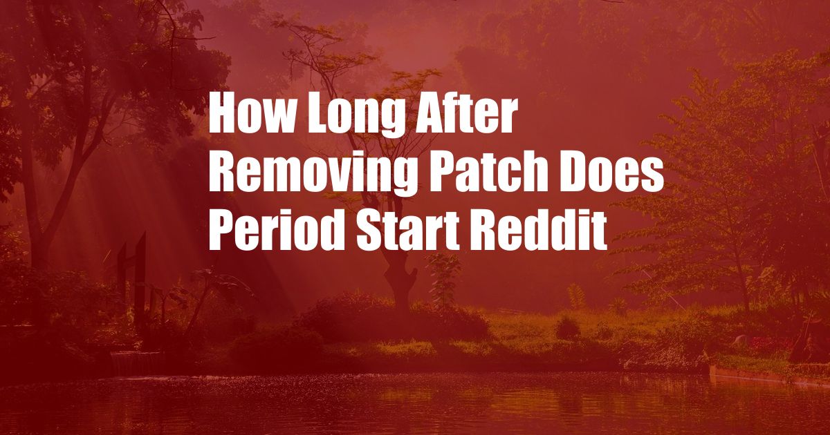 How Long After Removing Patch Does Period Start Reddit