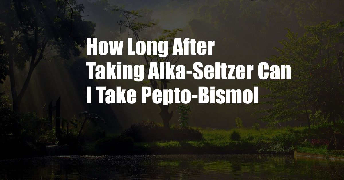 How Long After Taking Alka-Seltzer Can I Take Pepto-Bismol