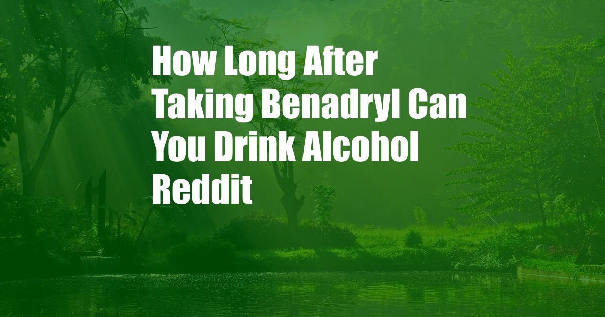 How Long After Taking Benadryl Can You Drink Alcohol Reddit