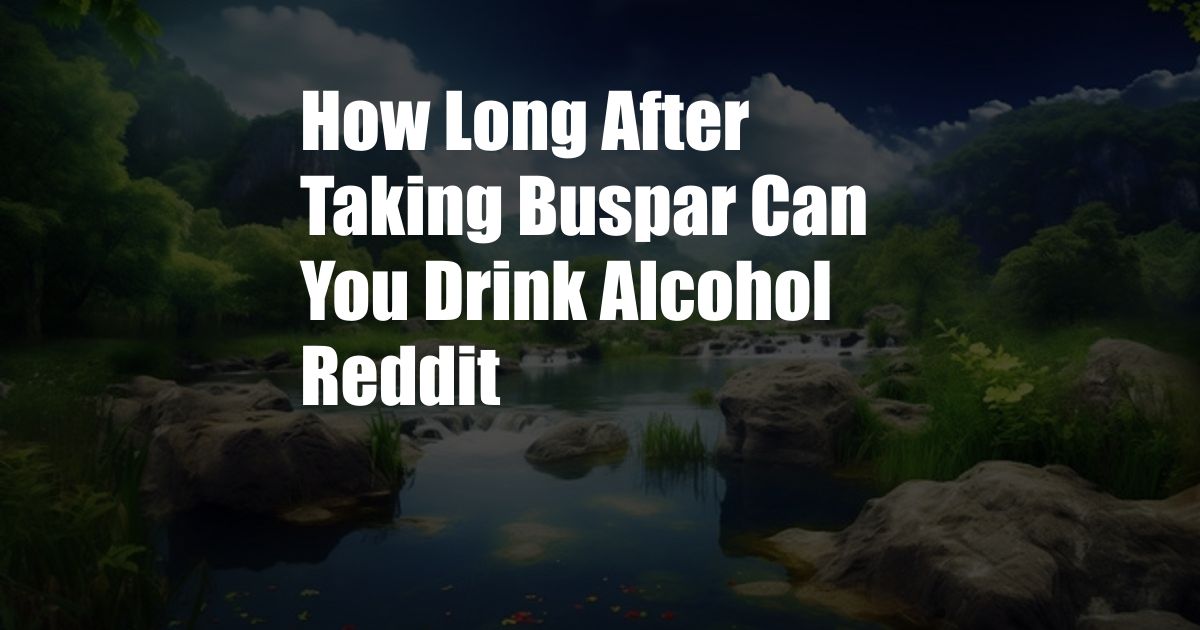 How Long After Taking Buspar Can You Drink Alcohol Reddit