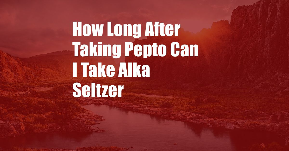 How Long After Taking Pepto Can I Take Alka Seltzer