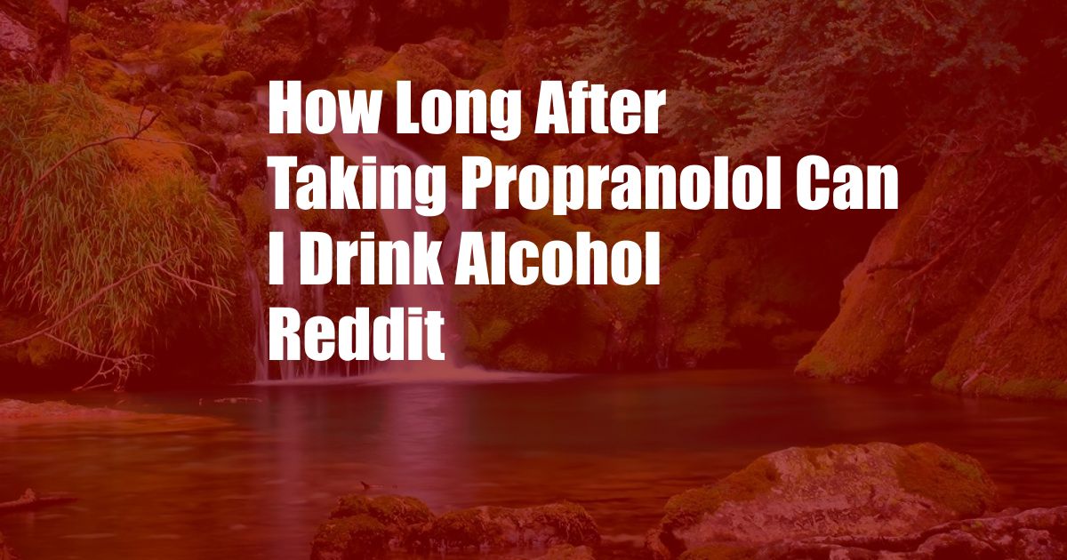 How Long After Taking Propranolol Can I Drink Alcohol Reddit