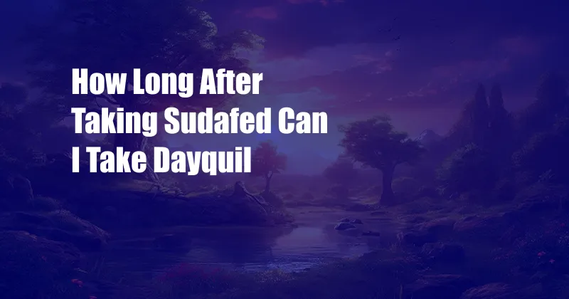 How Long After Taking Sudafed Can I Take Dayquil