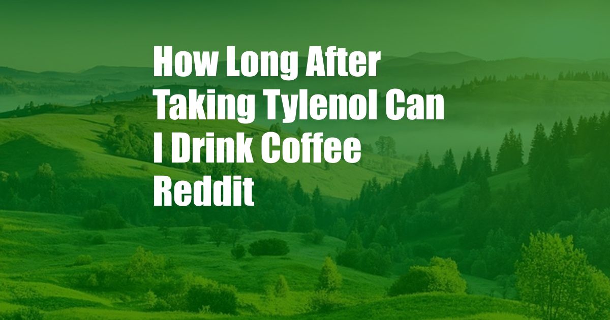 How Long After Taking Tylenol Can I Drink Coffee Reddit