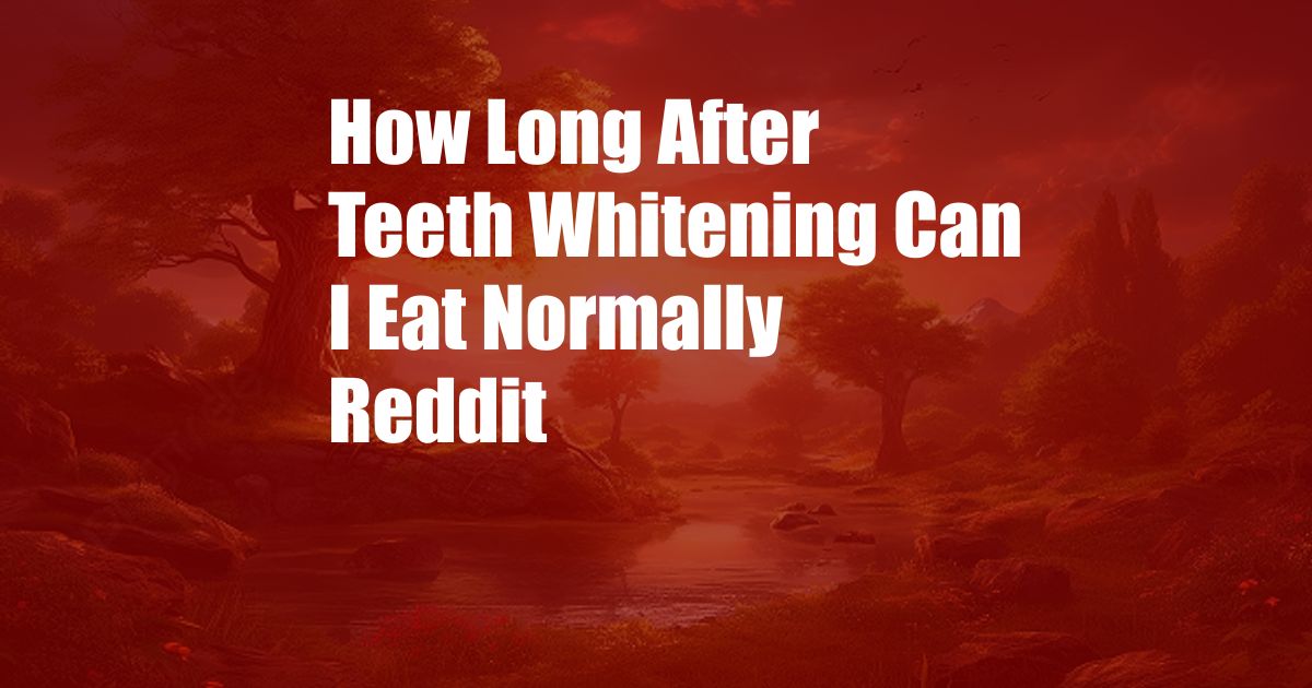 How Long After Teeth Whitening Can I Eat Normally Reddit